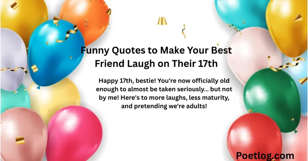 Happy 17th, bestie! You're now officially old enough to almost be taken seriously… but not by me! Here's to more laughs, less maturity, and pretending we're adults!
