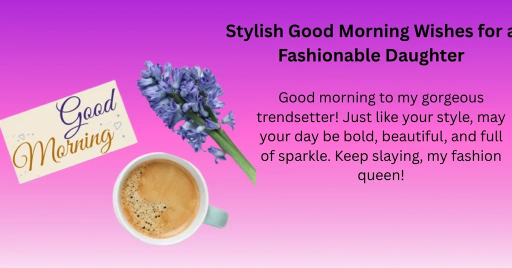 Stylish Good Morning Wishes for a Fashionable Daughter